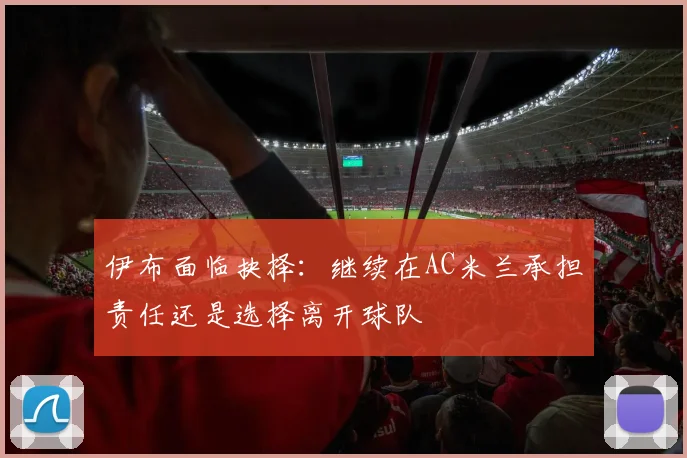 伊布面临抉择：继续在AC米兰承担责任还是选择离开球队